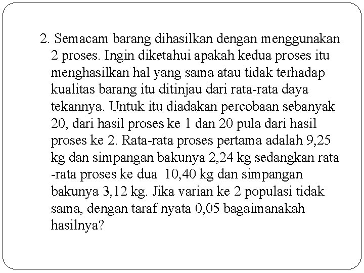 2. Semacam barang dihasilkan dengan menggunakan 2 proses. Ingin diketahui apakah kedua proses itu