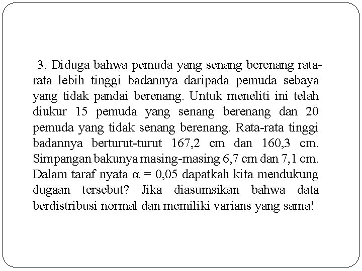 3. Diduga bahwa pemuda yang senang berenang rata lebih tinggi badannya daripada pemuda sebaya