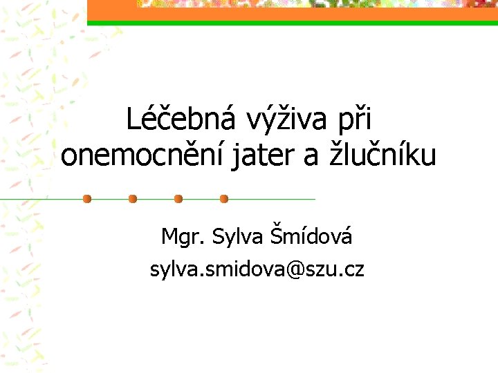 Léčebná výživa při onemocnění jater a žlučníku Mgr. Sylva Šmídová sylva. smidova@szu. cz 