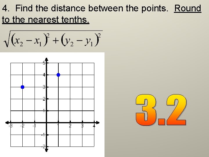 4. Find the distance between the points. Round to the nearest tenths. 