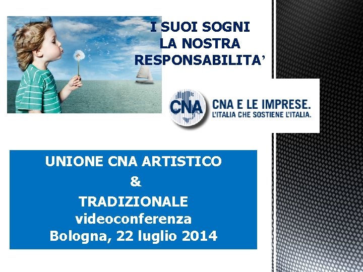 I SUOI SOGNI LA NOSTRA RESPONSABILITA’ UNIONE CNA ARTISTICO & TRADIZIONALE videoconferenza Bologna, 22