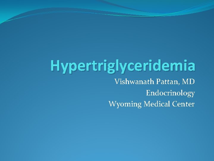 Hypertriglyceridemia Vishwanath Pattan, MD Endocrinology Wyoming Medical Center 