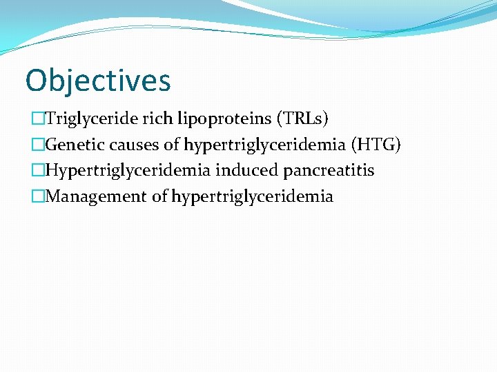 Objectives �Triglyceride rich lipoproteins (TRLs) �Genetic causes of hypertriglyceridemia (HTG) �Hypertriglyceridemia induced pancreatitis �Management