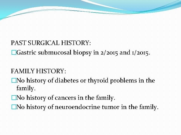 PAST SURGICAL HISTORY: �Gastric submucosal biopsy in 2/2015 and 1/2015. FAMILY HISTORY: �No history