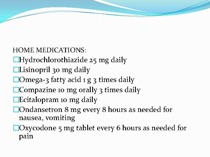 HOME MEDICATIONS: �Hydrochlorothiazide 25 mg daily �Lisinopril 30 mg daily �Omega-3 fatty acid 1