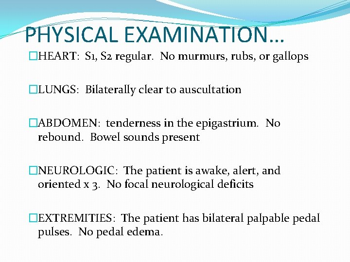 PHYSICAL EXAMINATION… �HEART: S 1, S 2 regular. No murmurs, rubs, or gallops �LUNGS: