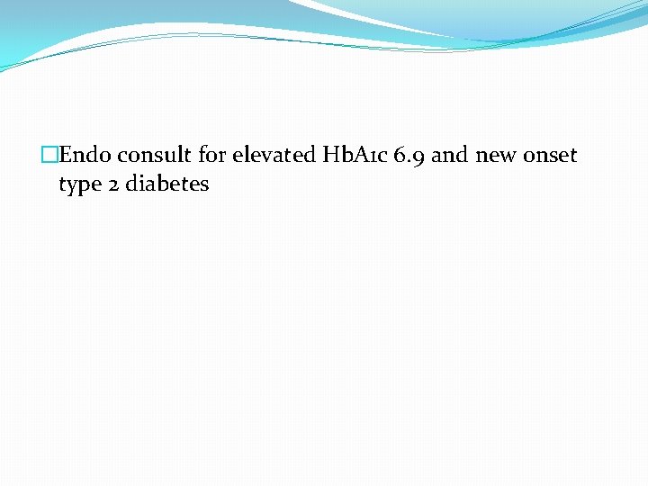 �Endo consult for elevated Hb. A 1 c 6. 9 and new onset type