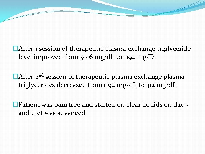 �After 1 session of therapeutic plasma exchange triglyceride level improved from 5016 mg/d. L