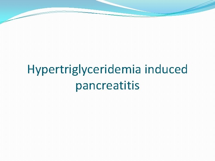 Hypertriglyceridemia induced pancreatitis 