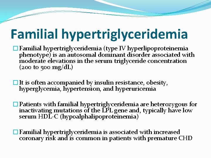 Familial hypertriglyceridemia �Familial hypertriglyceridemia (type IV hyperlipoproteinemia phenotype) is an autosomal dominant disorder associated