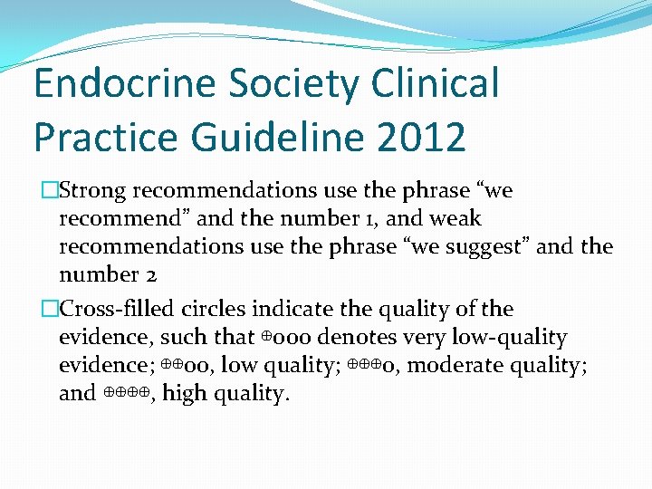 Endocrine Society Clinical Practice Guideline 2012 �Strong recommendations use the phrase “we recommend” and