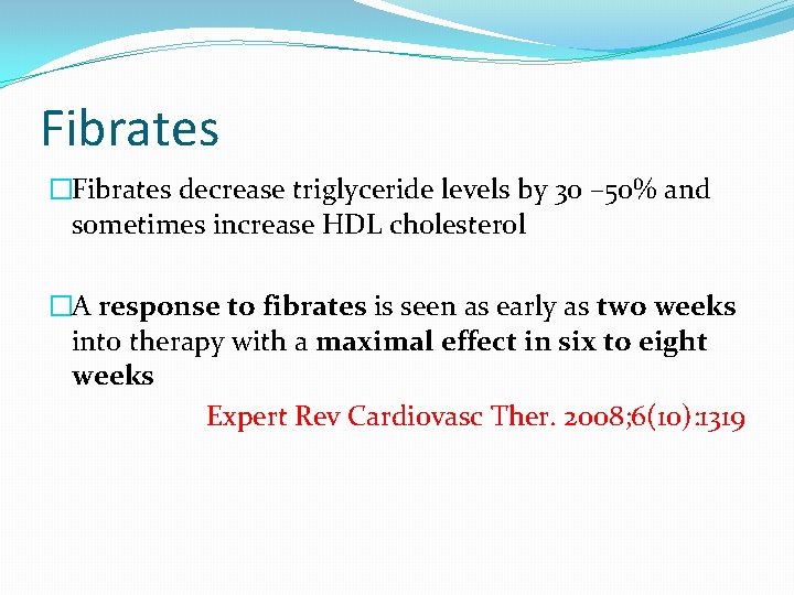 Fibrates �Fibrates decrease triglyceride levels by 30 – 50% and sometimes increase HDL cholesterol