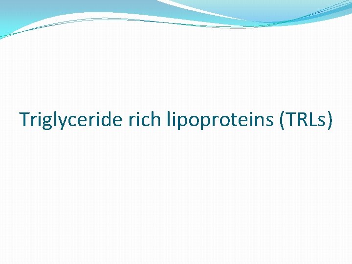 Triglyceride rich lipoproteins (TRLs) 