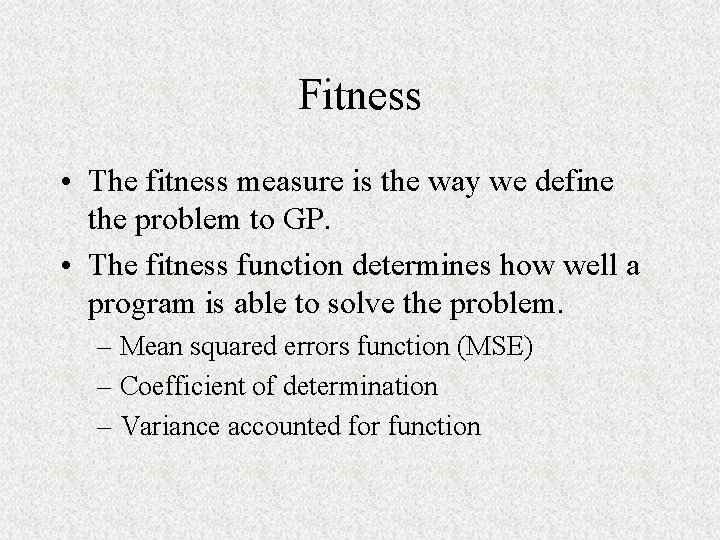 Fitness • The fitness measure is the way we define the problem to GP.