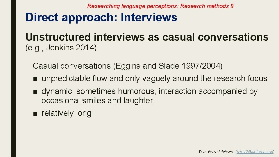 Researching language perceptions: Research methods 9 Direct approach: Interviews Unstructured interviews as casual conversations