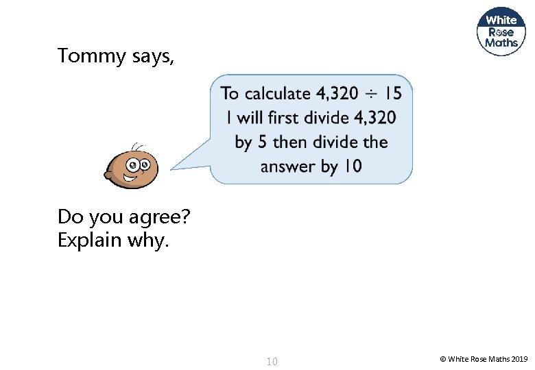 Tommy says, Do you agree? Explain why. 10 © White Rose Maths 2019 