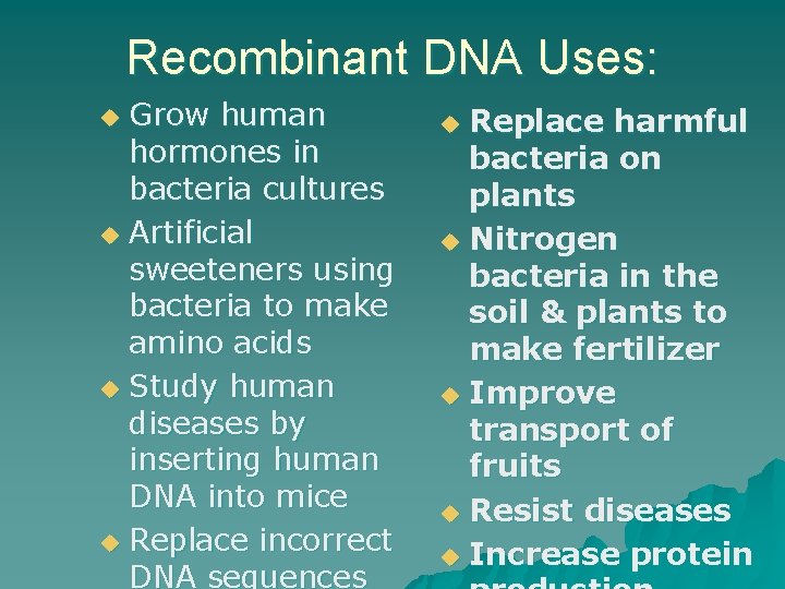 Recombinant DNA Uses: Grow human hormones in bacteria cultures u Artificial sweeteners using bacteria Recombinant DNA Uses: Grow human hormones in bacteria cultures u Artificial sweeteners using bacteria