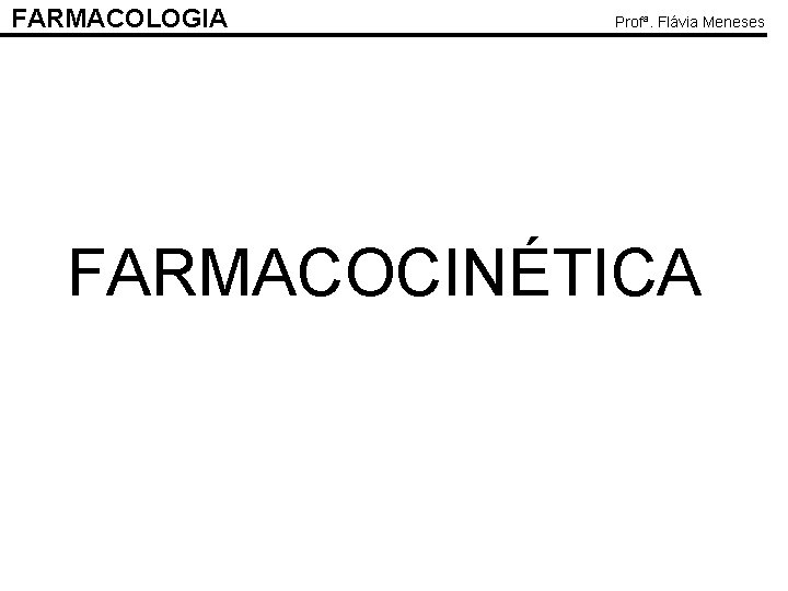 FARMACOLOGIA Profª. Flávia Meneses FARMACOCINÉTICA 
