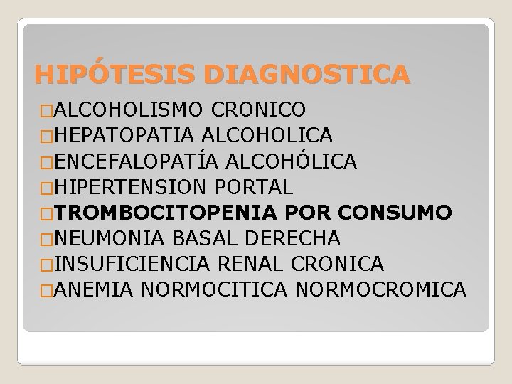 HIPÓTESIS DIAGNOSTICA �ALCOHOLISMO CRONICO �HEPATOPATIA ALCOHOLICA �ENCEFALOPATÍA ALCOHÓLICA �HIPERTENSION PORTAL �TROMBOCITOPENIA POR CONSUMO �NEUMONIA