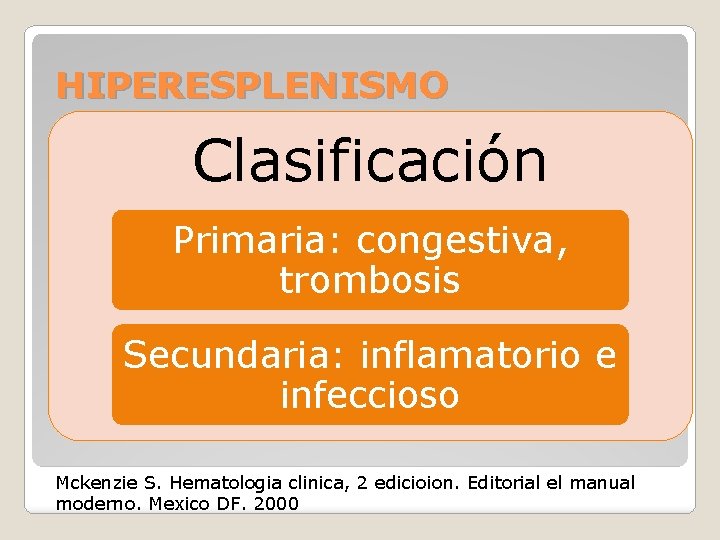 HIPERESPLENISMO Clasificación Primaria: congestiva, trombosis Secundaria: inflamatorio e infeccioso Mckenzie S. Hematologia clinica, 2