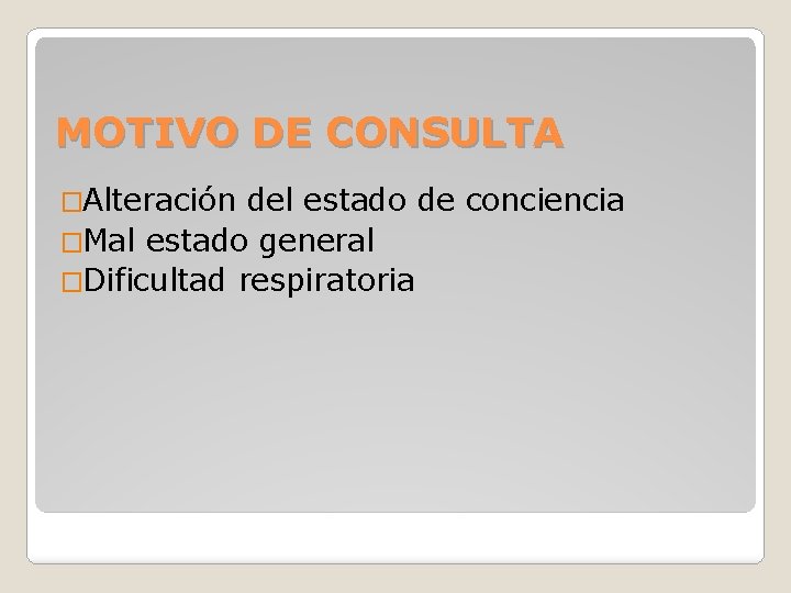 MOTIVO DE CONSULTA �Alteración del estado de conciencia �Mal estado general �Dificultad respiratoria 