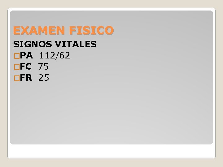 EXAMEN FISICO SIGNOS VITALES �PA 112/62 �FC 75 �FR 25 