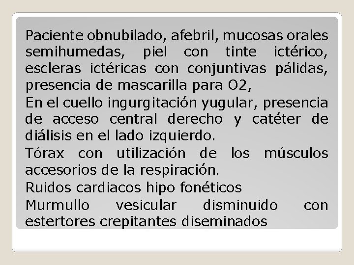 Paciente obnubilado, afebril, mucosas orales semihumedas, piel con tinte ictérico, escleras ictéricas conjuntivas pálidas,