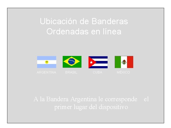 Ubicación de Banderas Ordenadas en línea ARGENTINA BRASIL CUBA MÉXICO A la Bandera Argentina