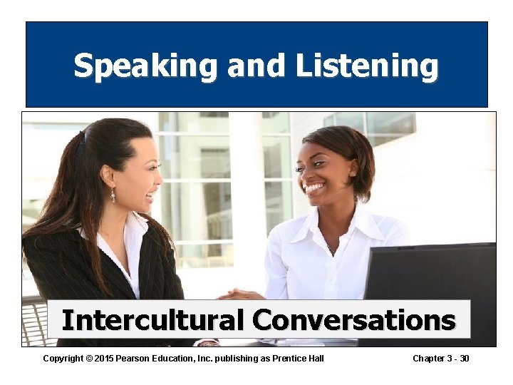 Speaking and Listening Intercultural Conversations Copyright © 2015 Pearson Education, Inc. publishing as Prentice Speaking and Listening Intercultural Conversations Copyright © 2015 Pearson Education, Inc. publishing as Prentice