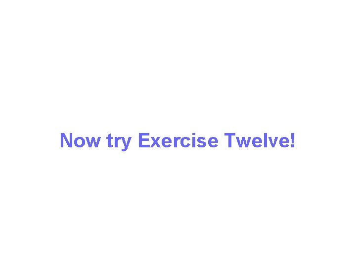 Now try Exercise Twelve! 