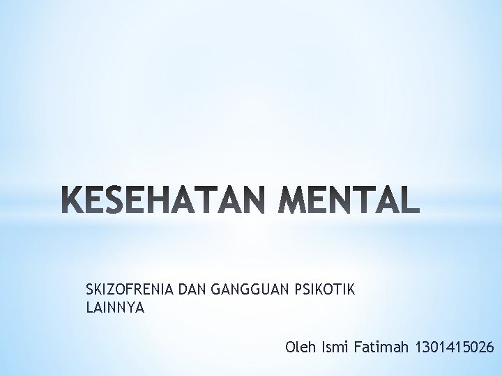 SKIZOFRENIA DAN GANGGUAN PSIKOTIK LAINNYA Oleh Ismi Fatimah 1301415026 