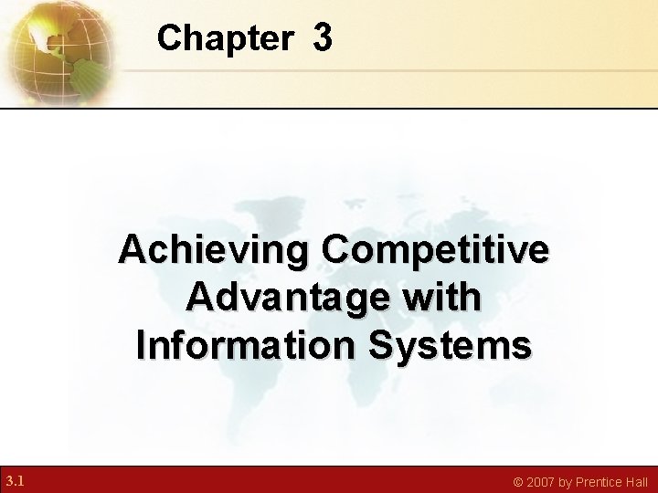 Chapter 3 Achieving Competitive Advantage with Information Systems 3. 1 © 2007 by Prentice