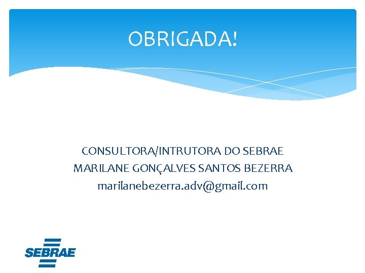 OBRIGADA! CONSULTORA/INTRUTORA DO SEBRAE MARILANE GONÇALVES SANTOS BEZERRA marilanebezerra. adv@gmail. com 
