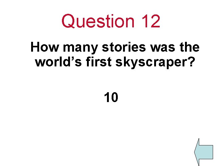 Question 12 How many stories was the world’s first skyscraper? 10 