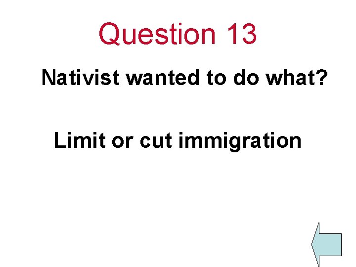 Question 13 Nativist wanted to do what? Limit or cut immigration 