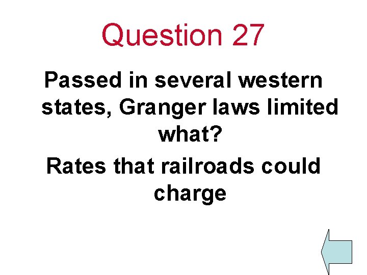 Question 27 Passed in several western states, Granger laws limited what? Rates that railroads
