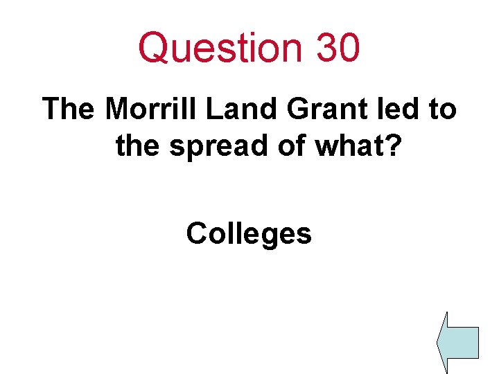 Question 30 The Morrill Land Grant led to the spread of what? Colleges 