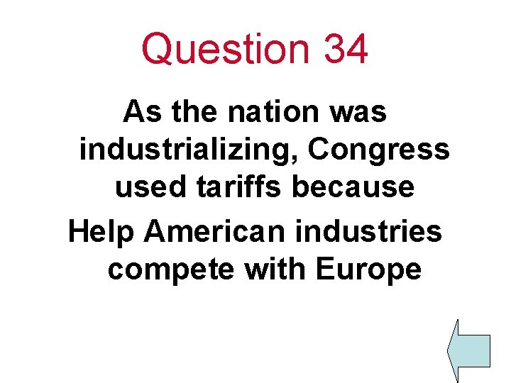 Question 34 As the nation was industrializing, Congress used tariffs because Help American industries