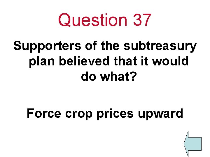Question 37 Supporters of the subtreasury plan believed that it would do what? Force