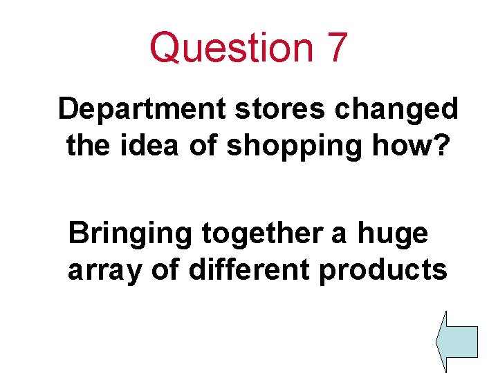 Question 7 Department stores changed the idea of shopping how? Bringing together a huge