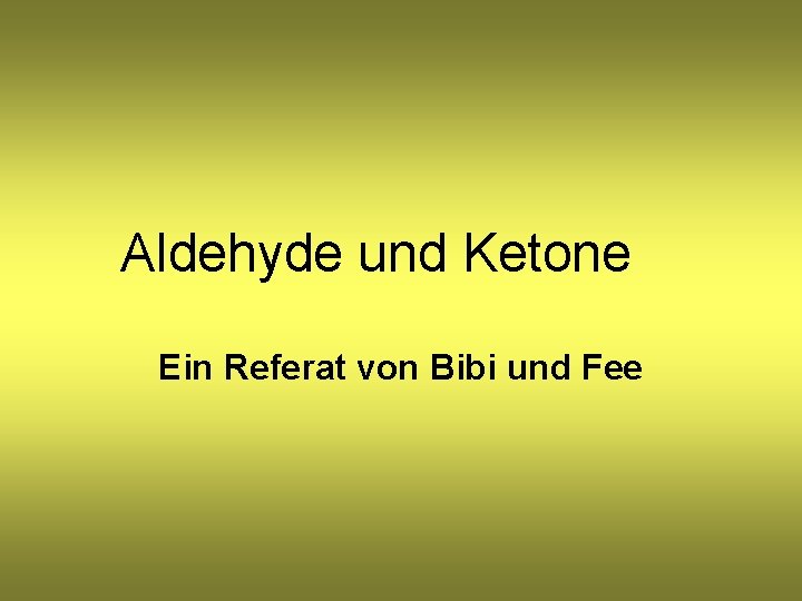 Aldehyde und Ketone Ein Referat von Bibi und Fee 
