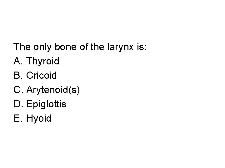 The only bone of the larynx is: A. Thyroid B. Cricoid C. Arytenoid(s) D.