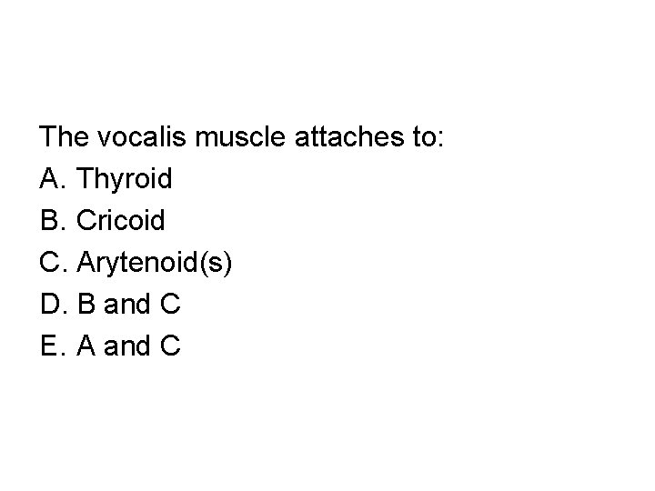 The vocalis muscle attaches to: A. Thyroid B. Cricoid C. Arytenoid(s) D. B and