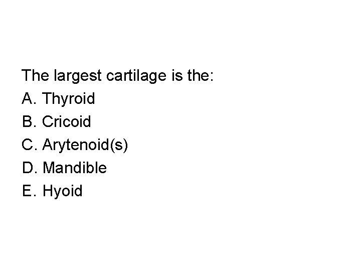 The largest cartilage is the: A. Thyroid B. Cricoid C. Arytenoid(s) D. Mandible E.