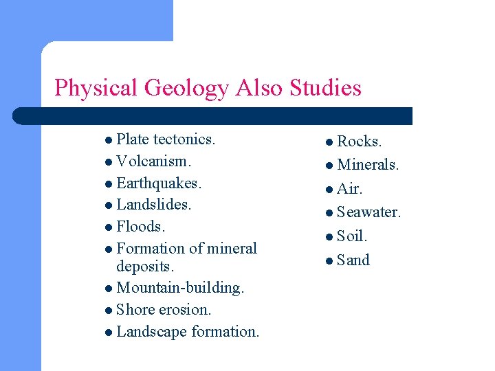 Physical Geology Also Studies l Plate tectonics. l Rocks. l Volcanism. l Minerals. l