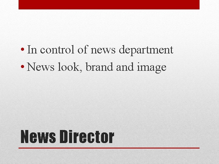  • In control of news department • News look, brand image News Director