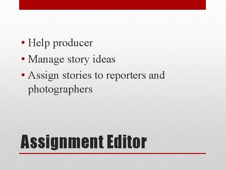  • Help producer • Manage story ideas • Assign stories to reporters and