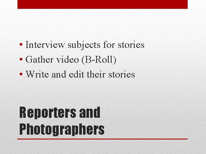  • Interview subjects for stories • Gather video (B-Roll) • Write and edit