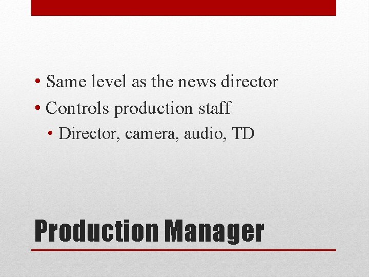  • Same level as the news director • Controls production staff • Director,