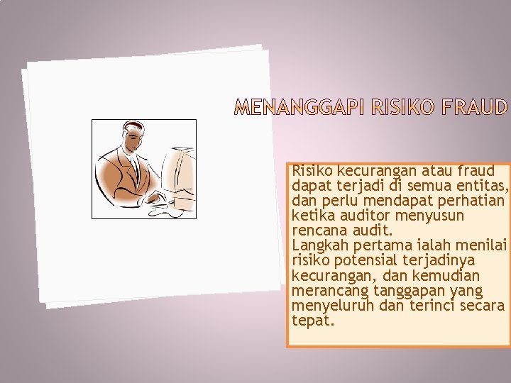 Risiko kecurangan atau fraud dapat terjadi di semua entitas, dan perlu mendapat perhatian ketika